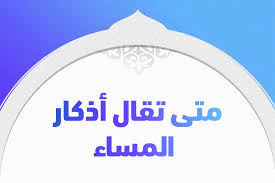 متى تقال أذكار المساء - تريندات