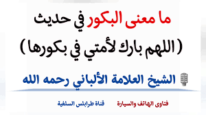 ‫ما معنى البكور في حديث ( اللهم بارك لأمتي في بكورها )؟ العلامة الألباني رحمه الله تعالى | قناة طرابلس السلفية | Facebook‬‎
