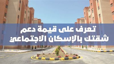 تعرف على قيمة دعم شقتك بالاسكان الاجتماعي| فيديو جراف