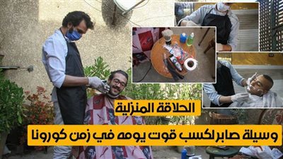 الحلاقة المنزلية.. وسيلة صابر لكسب قوت يومه في زمن كورونا| فيديو
