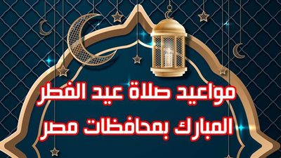 مواعيد صلاة عيد الفطر بمحافظات مصر| إنفو جراف