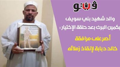 والد شهيد بني سويف بكمين البرث بعد حلقة الاختيار: أصر على مرافقة خالد دبابة لإنقاذ زملائه | فيديو