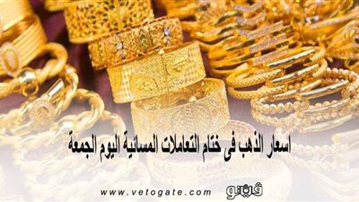 اسعار الذهب في ختام التعاملات المسائية اليوم الجمعة
