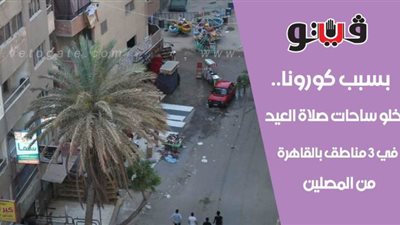 بسبب كورونا.. خلو ساحات صلاة العيد في 3 مناطق بالقاهرة من المصلين | فيديو وصور