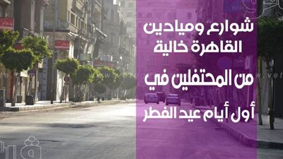 شوارع وميادين القاهرة خالية من المحتفلين في أول أيام عيد الفطر | فيديو