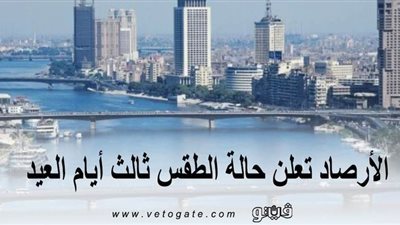 معتدل نهارا ورياح مثيرة للأتربة.. الأرصاد تعلن حالة الطقس ثالث أيام العيد