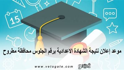 موعد إعلان نتيجة الشهادة الاعدادية برقم الجلوس محافظة مطروح