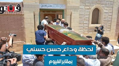 لحظة وداع حسن حسني بمقابر الفيوم | فيديو