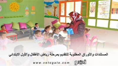 المستندات والأوراق المطلوبة للتقديم بمرحلة رياض الأطفال والأول الابتدائي