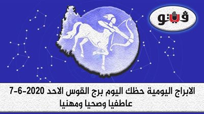 توقعات الابراج حظك اليوم برج القوس الاحد 7-6-2020