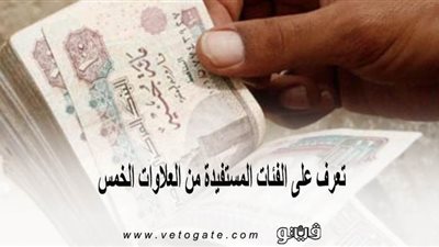 تعرف على الفئات المستفيدة من العلاوات الخمس