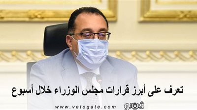 تعرف على أبرز قرارات مجلس الوزراء خلال أسبوع | إنفوجراف 