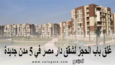 الخميس.. غلق باب الحجز لشقق دار مصر في 5 مدن جديدة