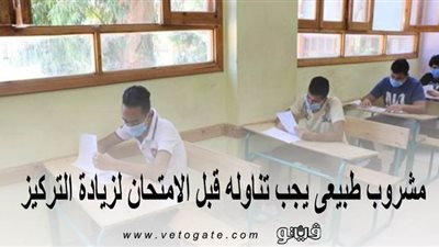 لطلاب الثانوية العامة.. مشروب طبيعى يجب تناوله قبل الامتحان لزيادة التركيز