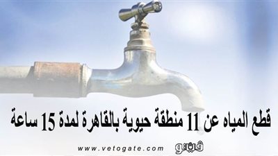 اليوم.. قطع المياه عن 11 منطقة حيوية بالقاهرة لمدة 15 ساعة