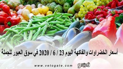 أسعار الخضراوات والفاكهة اليوم 23 / 6 / 2020 في سوق العبور للجملة