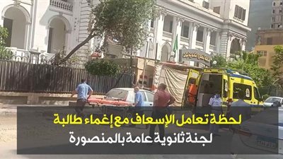 لحظة تعامل الإسعاف مع إغماء طالبة لجنة ثانوية عامة بالمنصورة | فيديو وصور