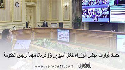 حصاد قرارات مجلس الوزراء خلال أسبوع.. 13 فرماناً مهماً لرئيس الحكومة  | إنفوجراف