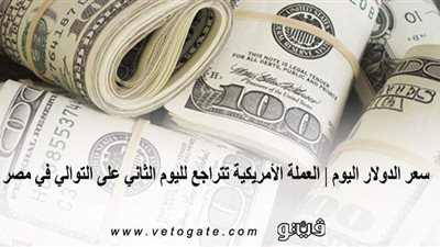 سعر الدولار اليوم | العملة الأمريكية تتراجع لليوم الثاني على التوالي في مصر