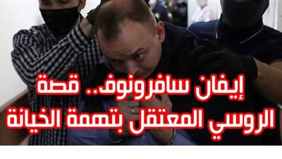 إيفان سافرونوف.. قصة الروسي المعتقل بتهمة الخيانة | فيديوجراف