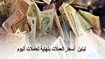 تباين  أسعار العملات بنهاية تعاملات اليوم