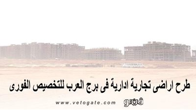 طرح أراضٍ تجارية إدارية في برج العرب للتخصيص الفوري