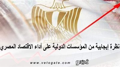 نظرة إيجابية من المؤسسات الدولية على أداء الاقتصاد المصري | إنفوجراف