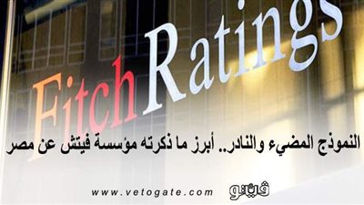 النموذج المضيء والنادر.. أبرز ما ذكرته مؤسسة فيتش عن مصر | إنفوجراف