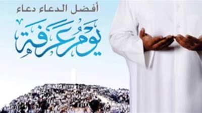 أفضل الدعاء دعاء يوم عرفة.. أدعية يستحب الإكثار منها يوم عرفة