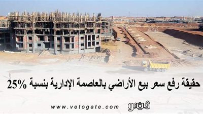 حقيقة رفع سعر بيع الأراضي بالعاصمة الإدارية بنسبة 25%