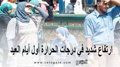 تصل لـ 46 ببعض المحافظات.. ارتفاع شديد في درجات الحرارة أول أيام العيد