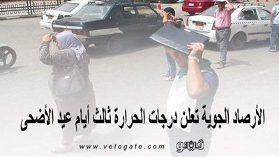 تصل لـ 44.. الأرصاد الجوية تعلن درجات الحرارة ثالث أيام عيد الأضحى