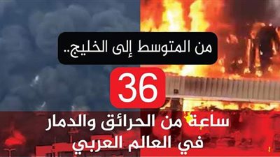 من المتوسط إلى الخليج.. 36 ساعة من الحرائق والدمار في العالم العربي | فيديو جراف
