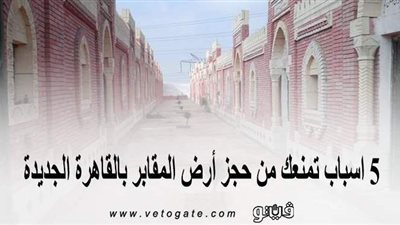 قبل التقديم.. 5 أسباب تمنعك من حجز أرض المقابر بالقاهرة الجديدة