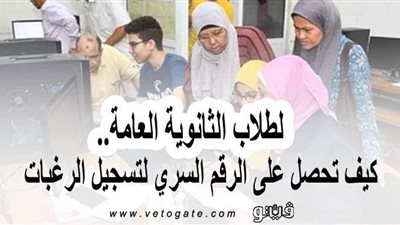 لطلاب الثانوية العامة.. كيف تحصل على الرقم السري لتسجيل الرغبات