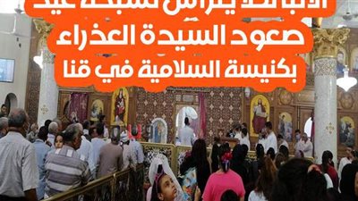 الأنبا تكلا يترأس تسبحة عيد صعود السيدة العذراء بكنيسة السلامية في قنا | فيديو وصور