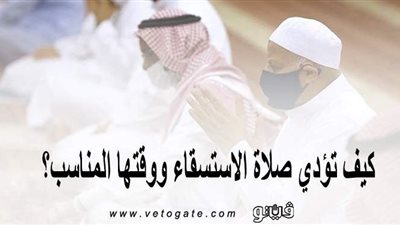 كيف تؤدى صلاة الاستسقاء وما وقتها المناسب؟