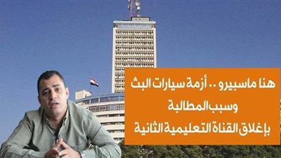 هنا ماسبيرو .. أزمة سيارات البث وأسباب المطالبة بإغلاق  القناة التعليمية الثانية