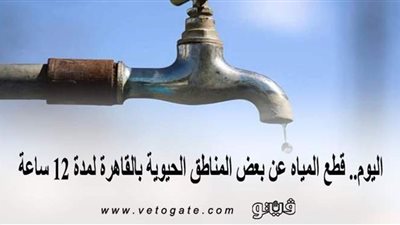 اليوم.. قطع المياه عن بعض المناطق الحيوية بالقاهرة لمدة 12 ساعة
