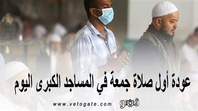 بعد توقف 22 أسبوعًا.. عودة أول صلاة جمعة في المساجد الكبرى اليوم