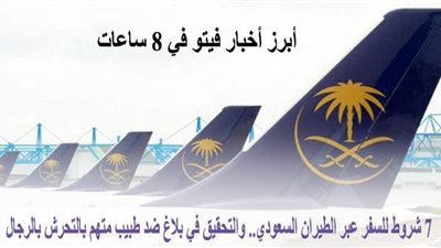 7 شروط للسفر عبر الطيران السعودي.. والتحقيق في بلاغ ضد طبيب متهم بالتحرش بالرجال.. أبرز أخبار فيتو في 8 ساعات