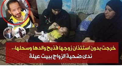 المحقق :  ندى .. خرجت بدون استئذان زوجها فذبح والدها وسحلها