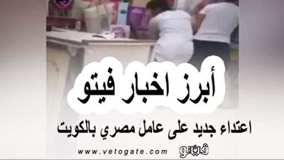 اعتداء جديد على عامل مصري بالكويت.. والاستعلام عن الدعم الاستثنائي للمرشدين السياحيين بالرقم القومي..  أبرز أخبار فيتو