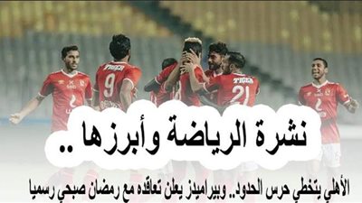 نشرة الرياضة وأبرزها.. الأهلي يتخطى حرس الحدود.. وبيراميدز يعلن تعاقده مع رمضان صبحي رسميًا