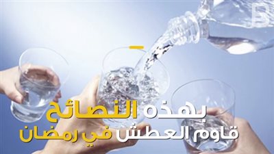 بالفيديو.. 6 نصائح للصائمين لمقاومة العطش في نهار رمضان