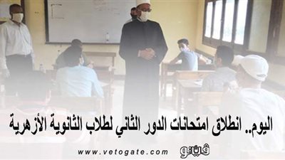 اليوم.. انطلاق امتحانات الدور الثاني لطلاب الثانوية الأزهرية