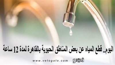 اليوم.. قطع المياه عن بعض المناطق الحيوية بالقاهرة لمدة 12 ساعة