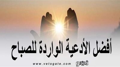 أذكار الصباح والمساء.. أفضل الأدعية الواردة للصباح