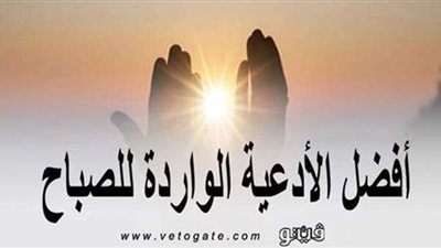 ​ أذكار الصباح والمساء.. أفضل الأدعية الواردة للصباح ​