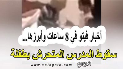 أخبار فيتو في 8 ساعات.. سقوط المدرس المتحرش بطفلة.. كارثة بشأن وفيات كورونا خلال أسبوع.. وزلزال يضرب الغردقة